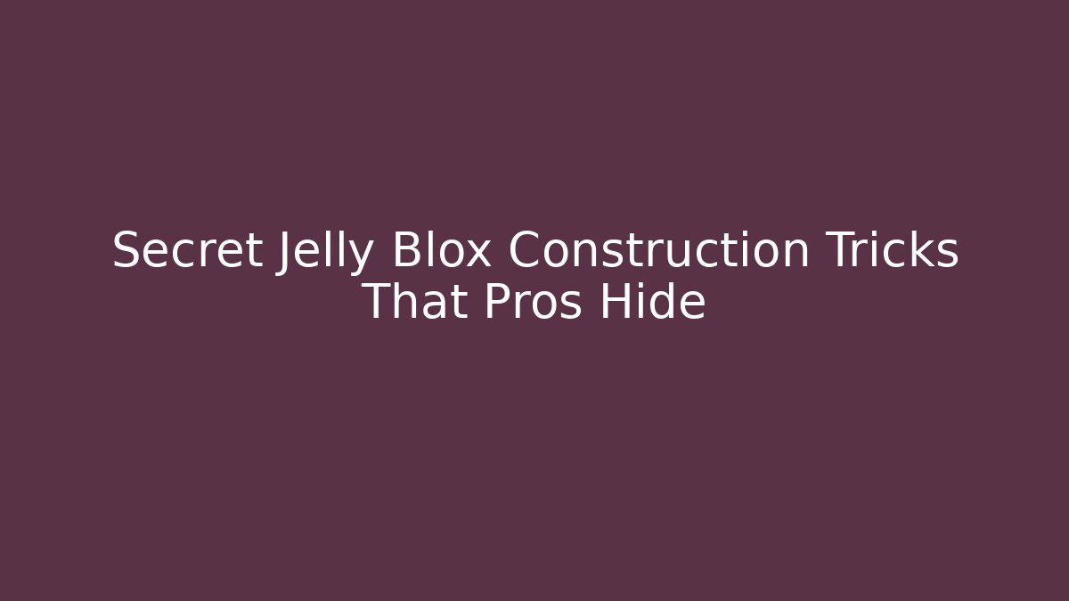 Secret Jelly Blox Construction Tricks That Pros Hide