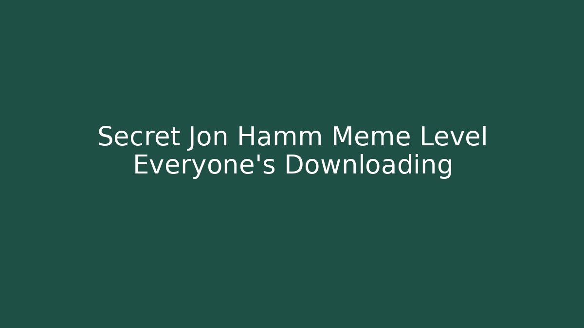 Secret Jon Hamm Meme Level Everyone's Downloading