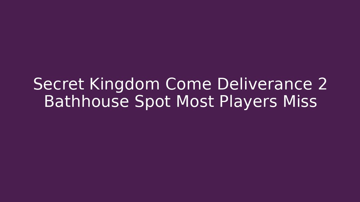 Secret Kingdom Come Deliverance 2 Bathhouse Spot Most Players Miss