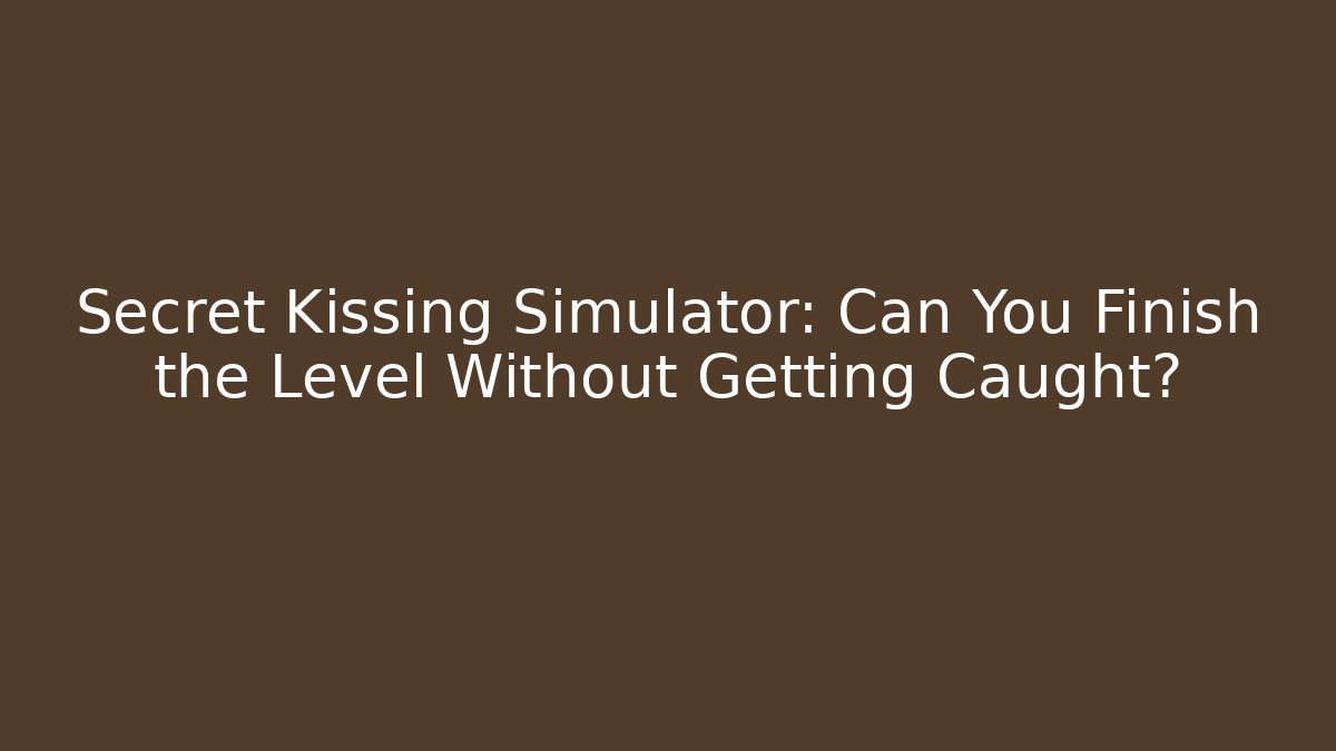 Secret Kissing Simulator: Can You Finish the Level Without Getting Caught?