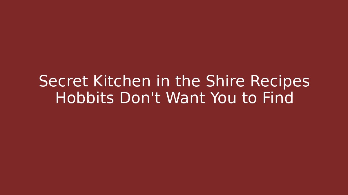 Secret Kitchen in the Shire Recipes Hobbits Don't Want You to Find