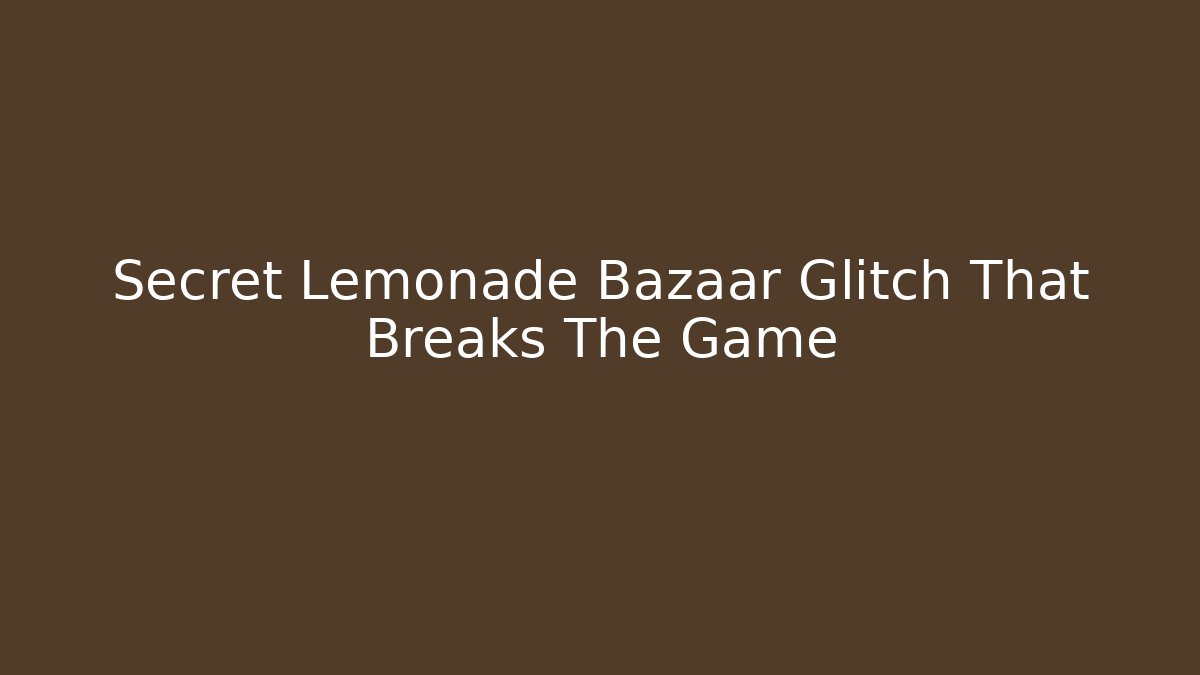 Secret Lemonade Bazaar Glitch That Breaks The Game