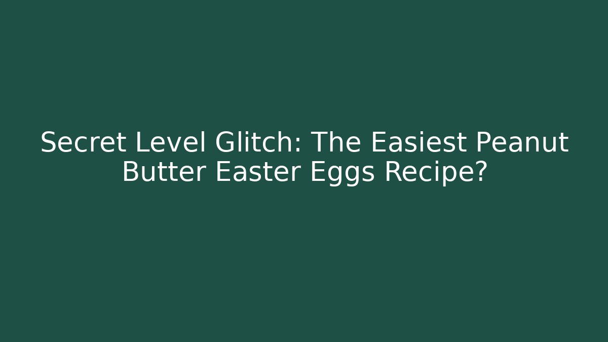Secret Level Glitch: The Easiest Peanut Butter Easter Eggs Recipe?