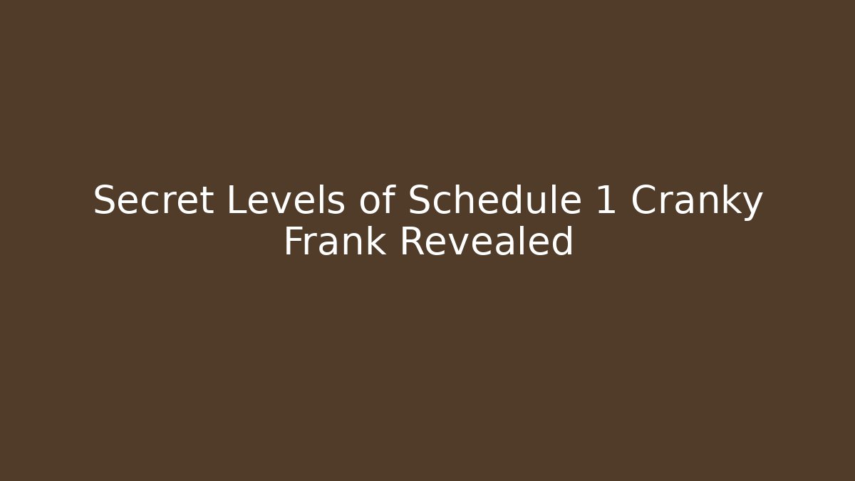 Secret Levels of Schedule 1 Cranky Frank Revealed