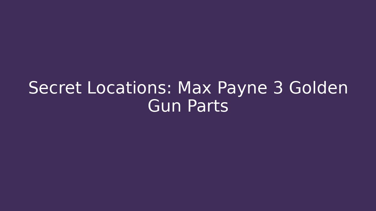 Secret Locations: Max Payne 3 Golden Gun Parts