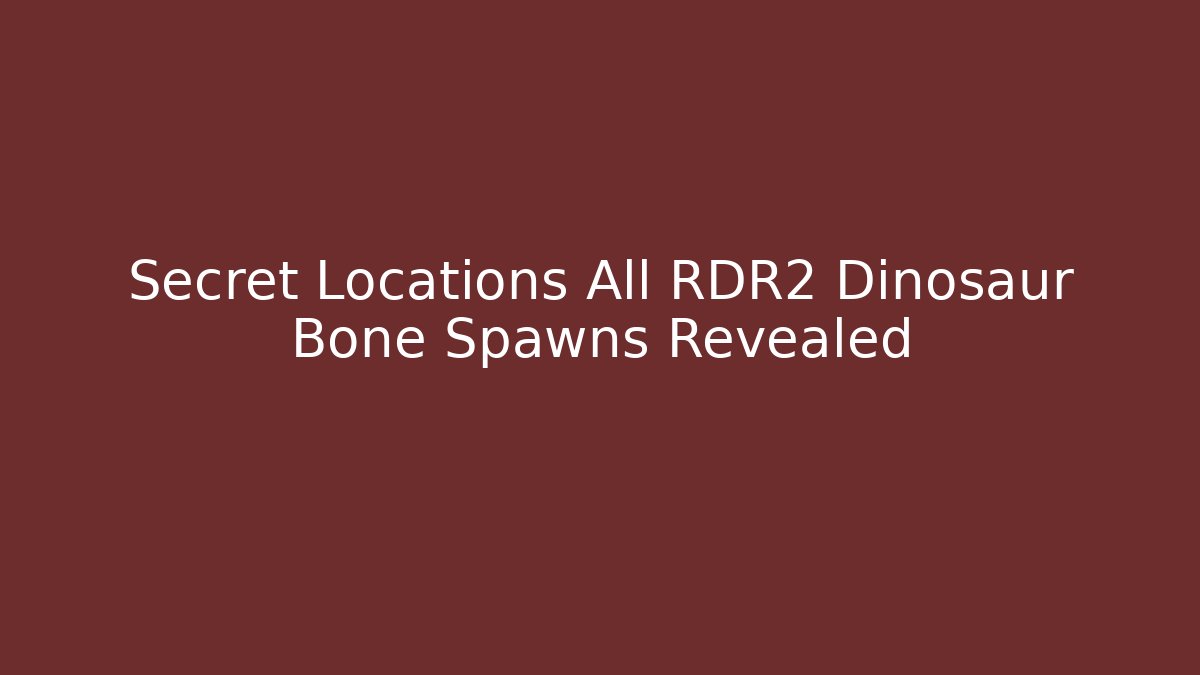 Secret Locations All RDR2 Dinosaur Bone Spawns Revealed