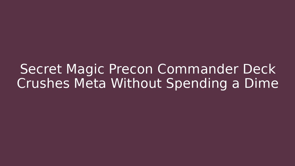 Secret Magic Precon Commander Deck Crushes Meta Without Spending a Dime
