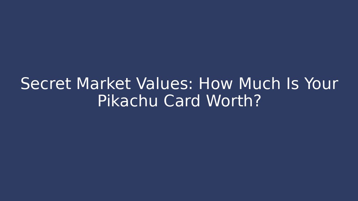 Secret Market Values: How Much Is Your Pikachu Card Worth?