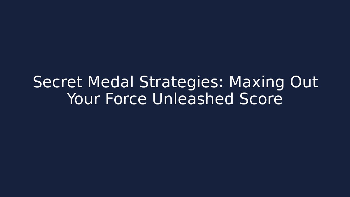 Secret Medal Strategies: Maxing Out Your Force Unleashed Score - The Family Holidays