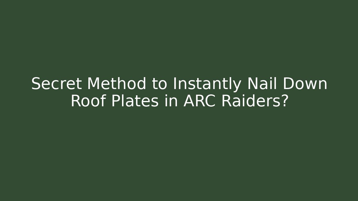 Secret Method to Instantly Nail Down Roof Plates in ARC Raiders?