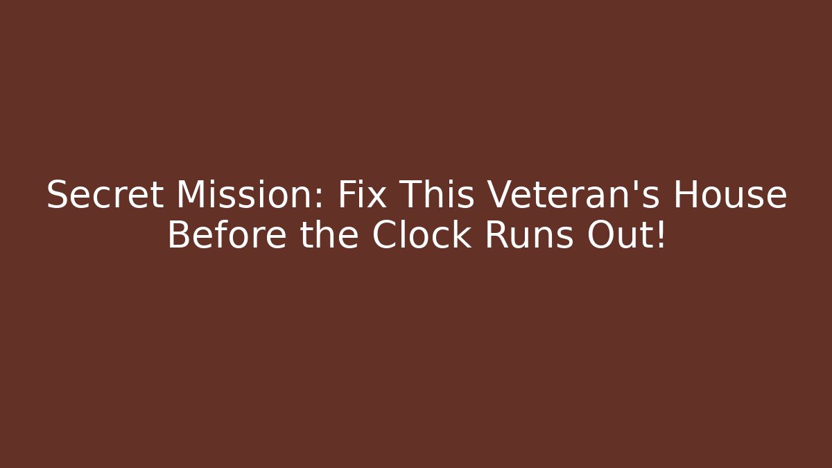 Secret Mission: Fix This Veteran's House Before the Clock Runs Out!