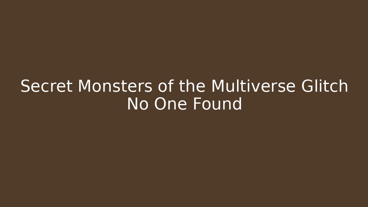 Secret Monsters of the Multiverse Glitch No One Found