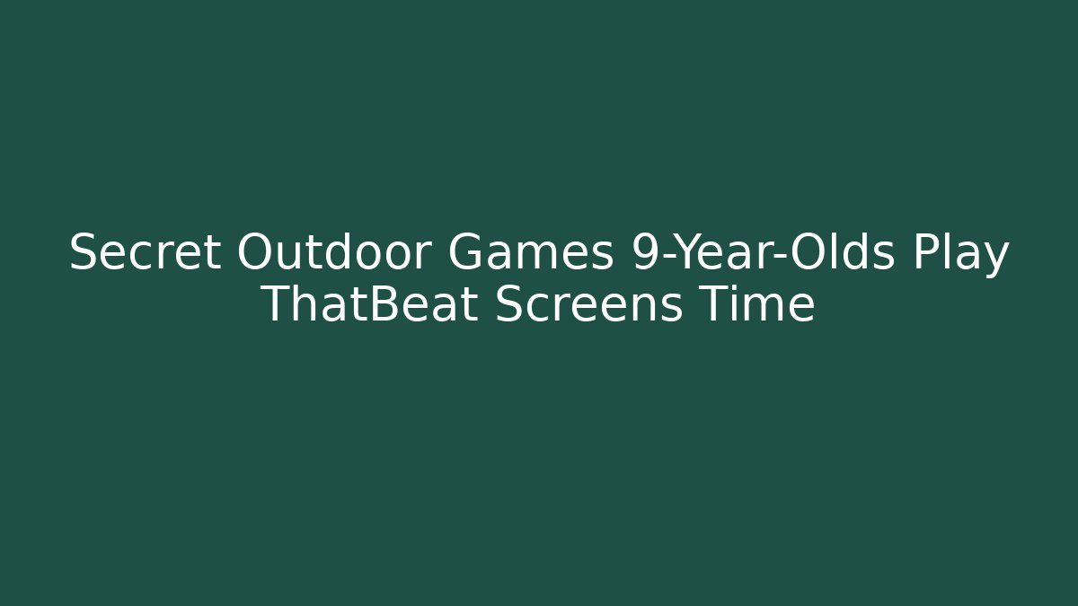 Secret Outdoor Games 9-Year-Olds Play ThatBeat Screens Time
