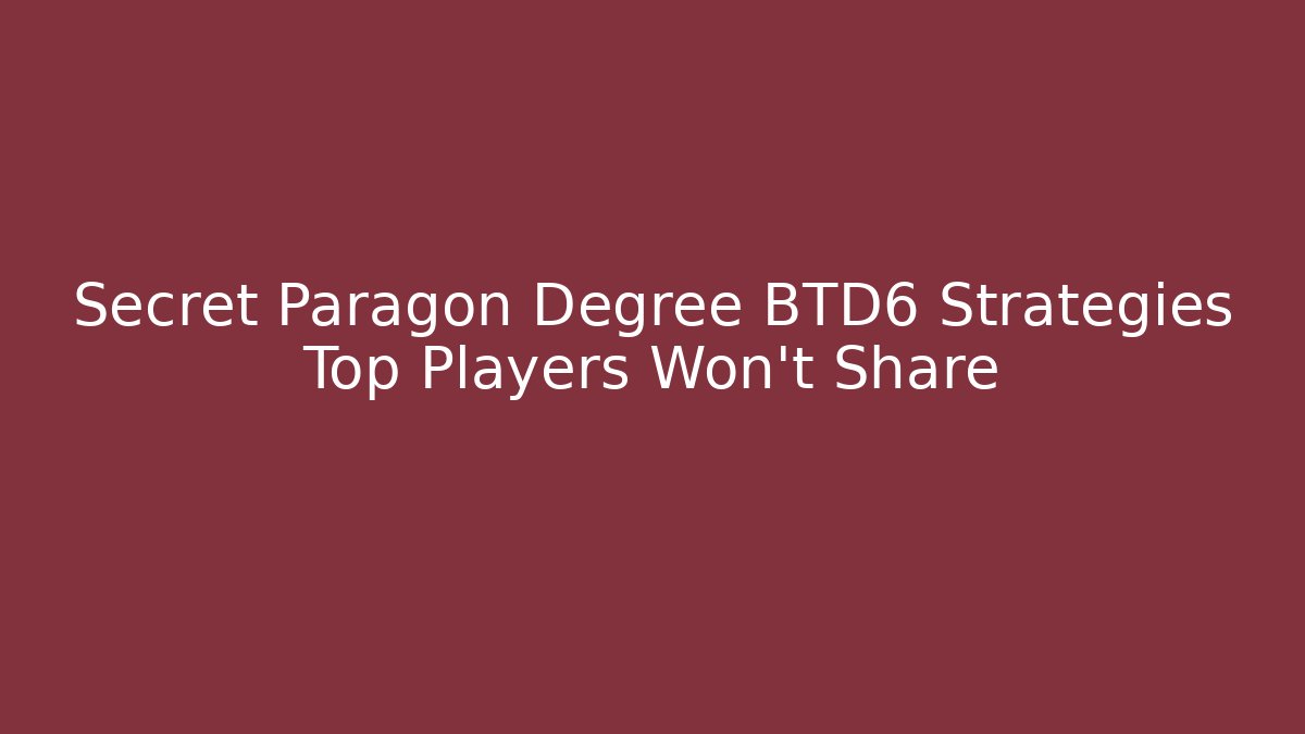 Secret Paragon Degree BTD6 Strategies Top Players Won't Share