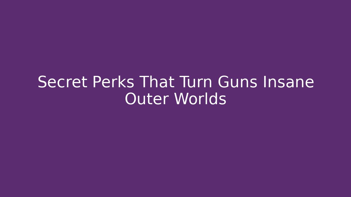 Secret Perks That Turn Guns Insane Outer Worlds