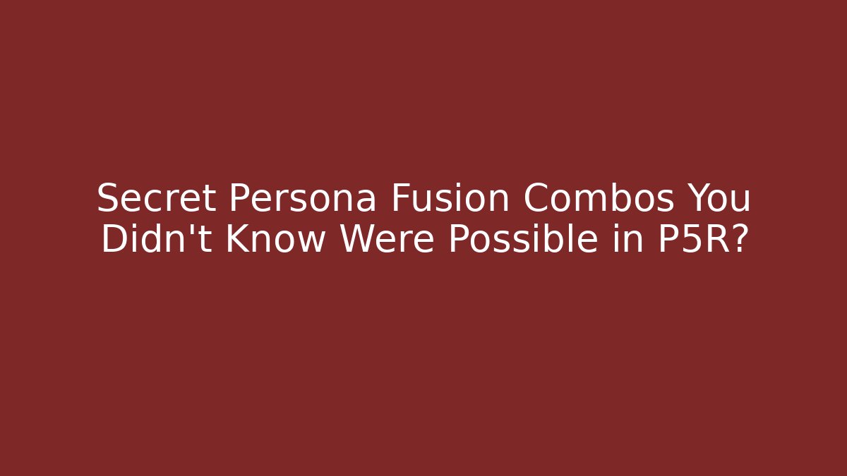 Secret Persona Fusion Combos You Didn't Know Were Possible in P5R?
