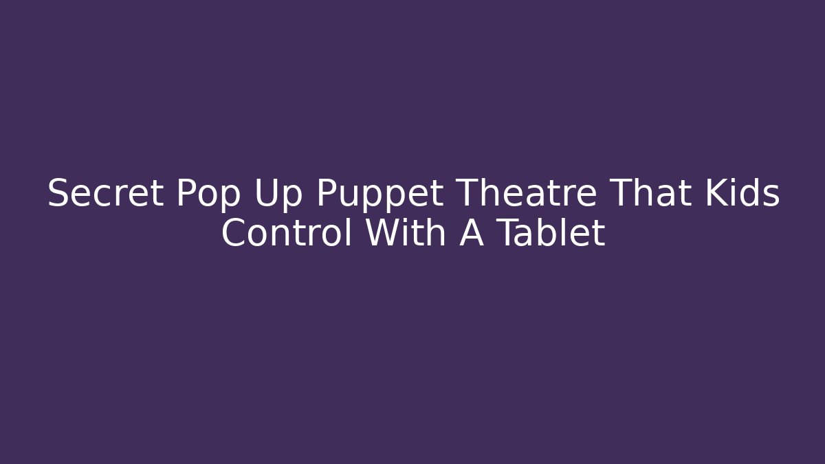 Secret Pop Up Puppet Theatre That Kids Control With A Tablet