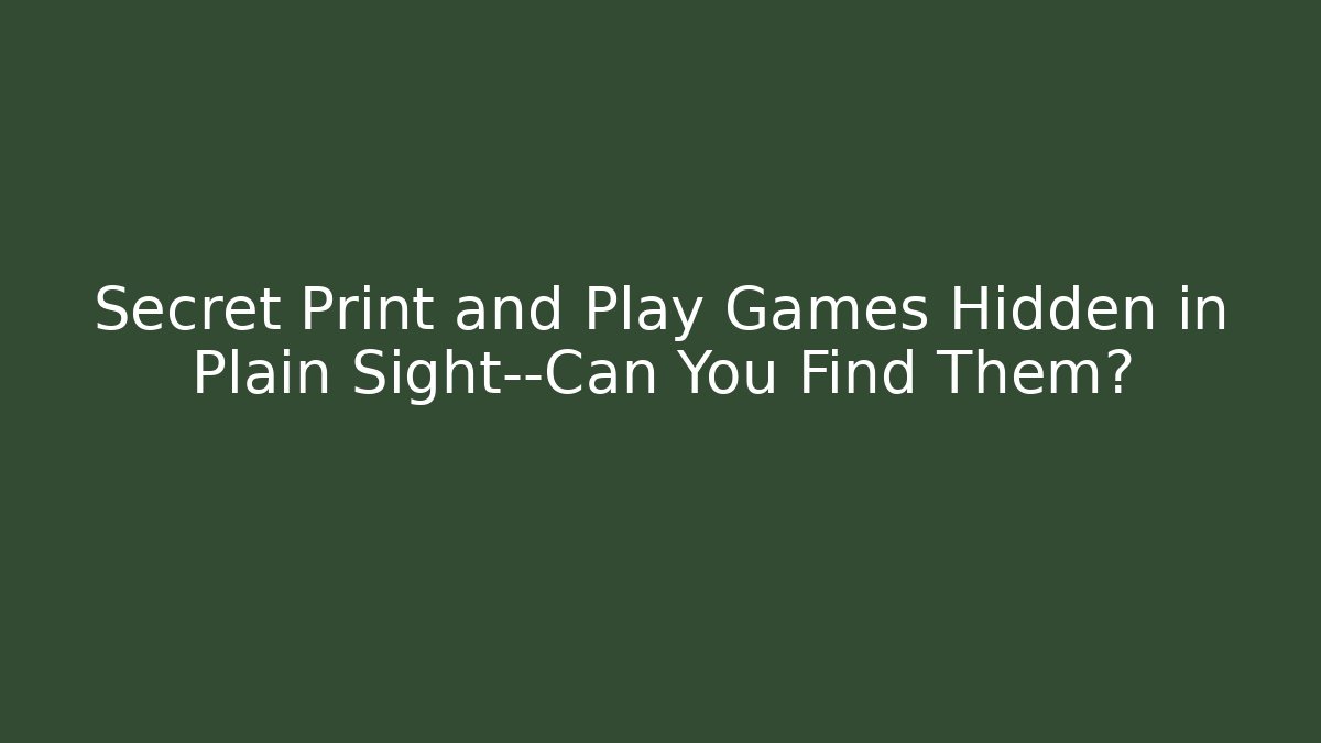 Secret Print and Play Games Hidden in Plain Sight—Can You Find Them?