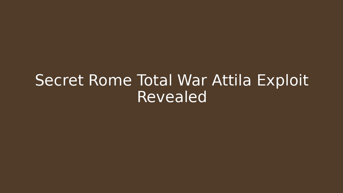Secret Rome Total War Attila Exploit Revealed
