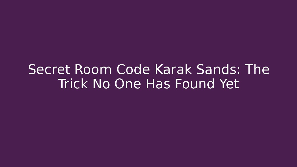 Secret Room Code Karak Sands: The Trick No One Has Found Yet