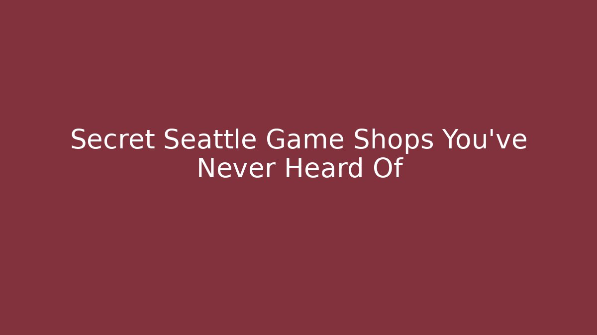 Secret Seattle Game Shops You’ve Never Heard Of