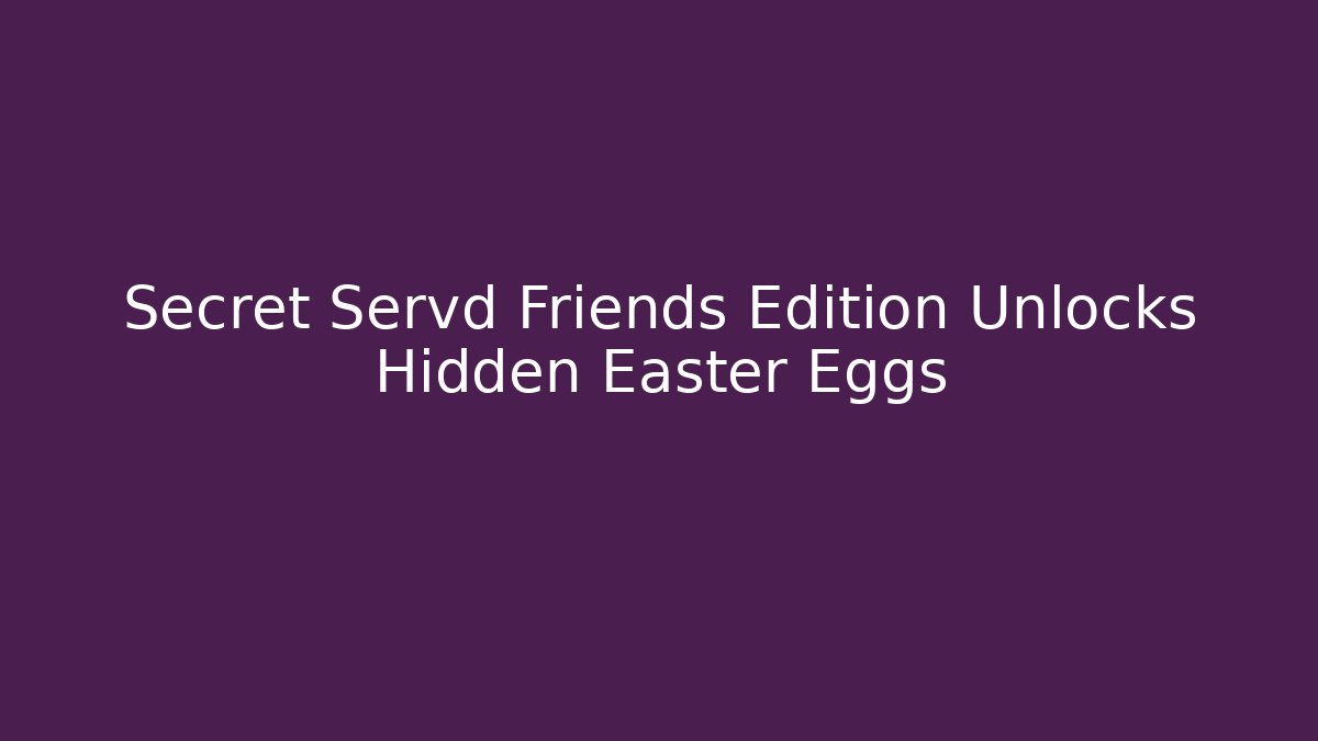 Secret Servd Friends Edition Unlocks Hidden Easter Eggs
