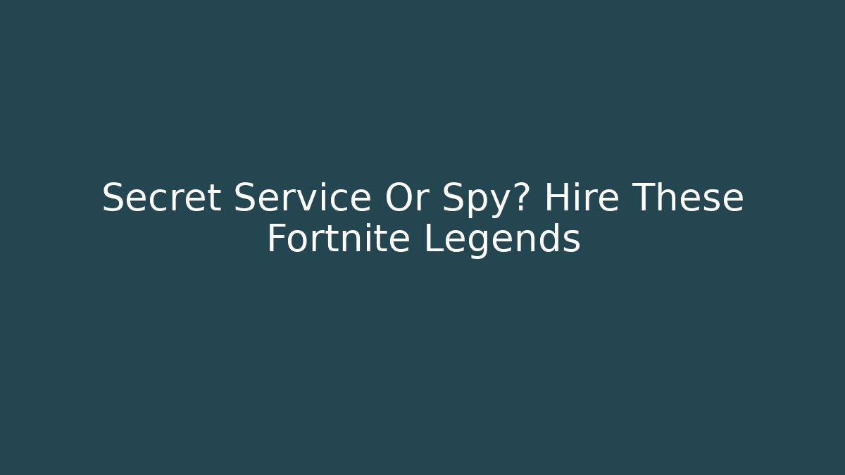 Secret Service Or Spy? Hire These Fortnite Legends - The Family Holidays
