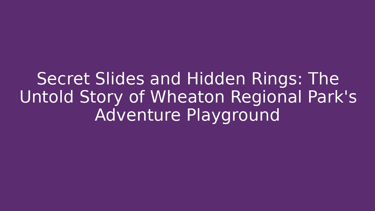 Secret Slides and Hidden Rings: The Untold Story of Wheaton Regional Park's Adventure Playground