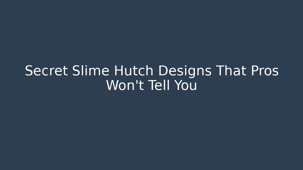 Secret Slime Hutch Designs That Pros Won't Tell You