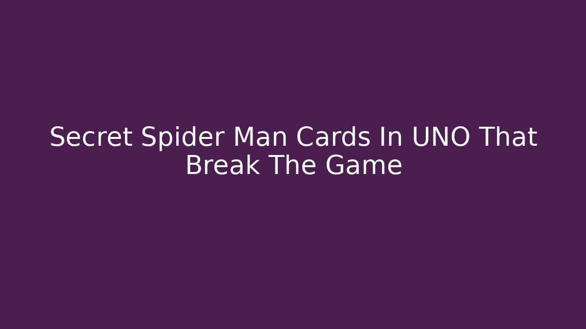 Secret Spider Man Cards In UNO That Break The Game