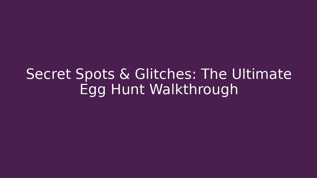 Secret Spots & Glitches: The Ultimate Egg Hunt Walkthrough
