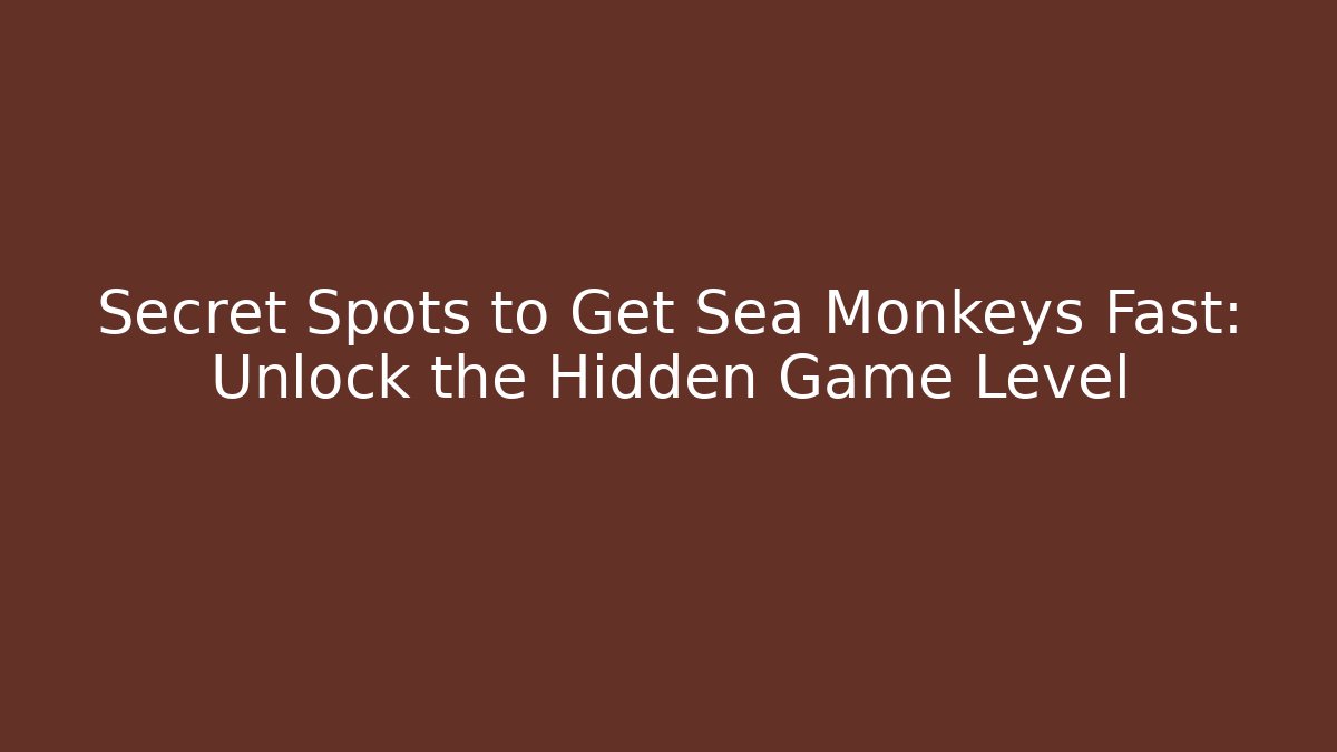 Secret Spots to Get Sea Monkeys Fast: Unlock the Hidden Game Level