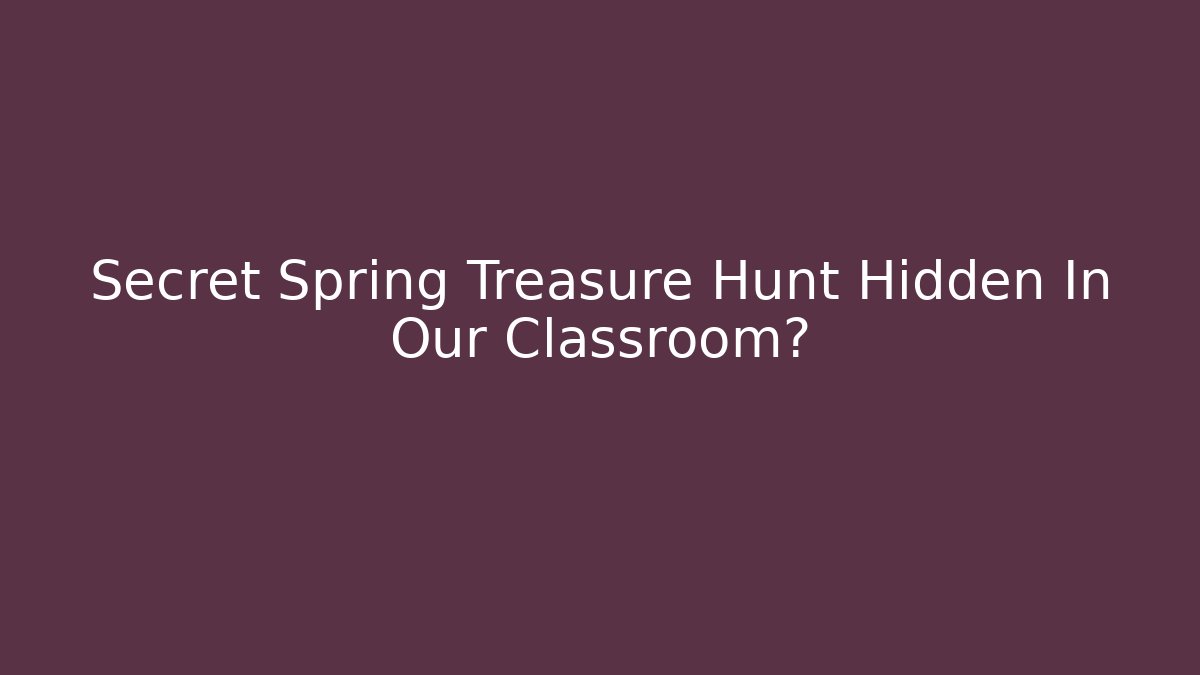 Secret Spring Treasure Hunt Hidden In Our Classroom? - The Family Holidays