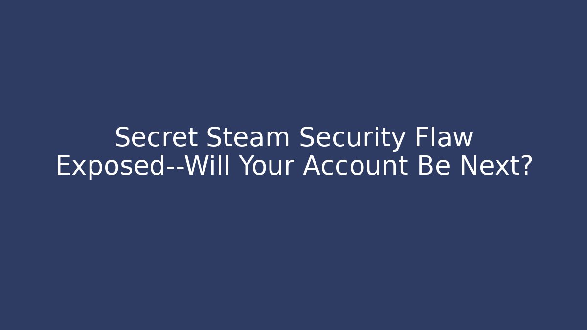 Secret Steam Security Flaw Exposed—Will Your Account Be Next? - The Family Holidays