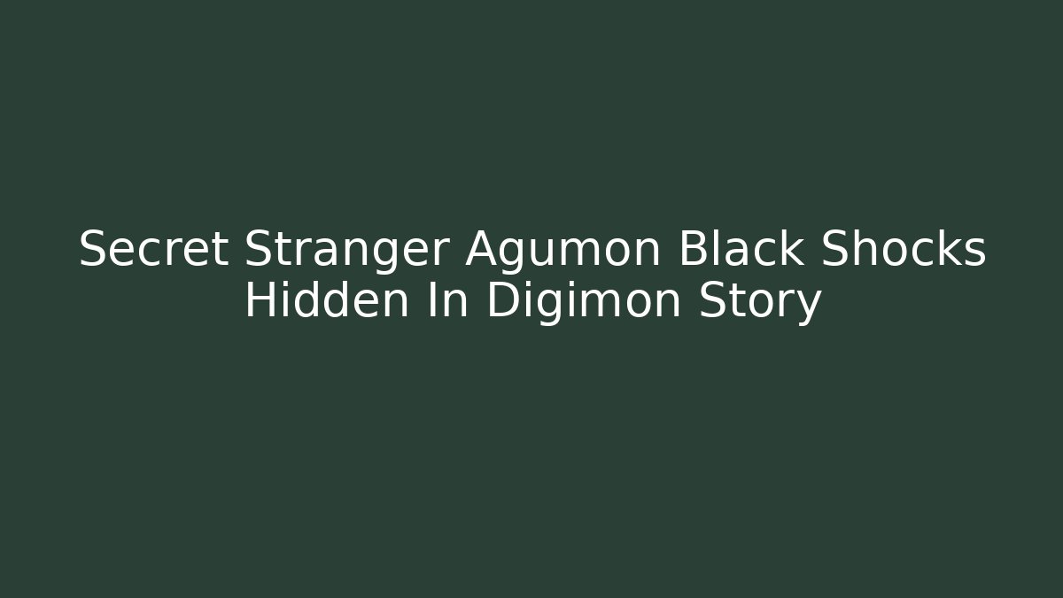 Secret Stranger Agumon Black Shocks Hidden In Digimon Story