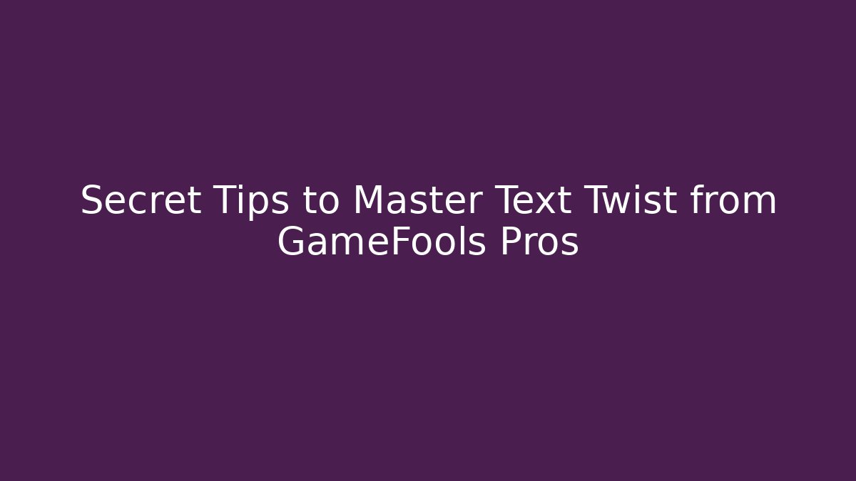Secret Tips to Master Text Twist from GameFools Pros