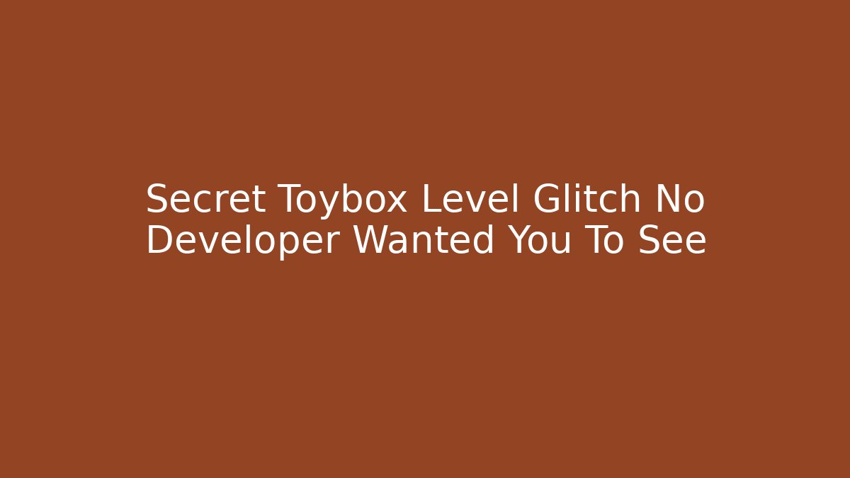 Secret Toybox Level Glitch No Developer Wanted You To See