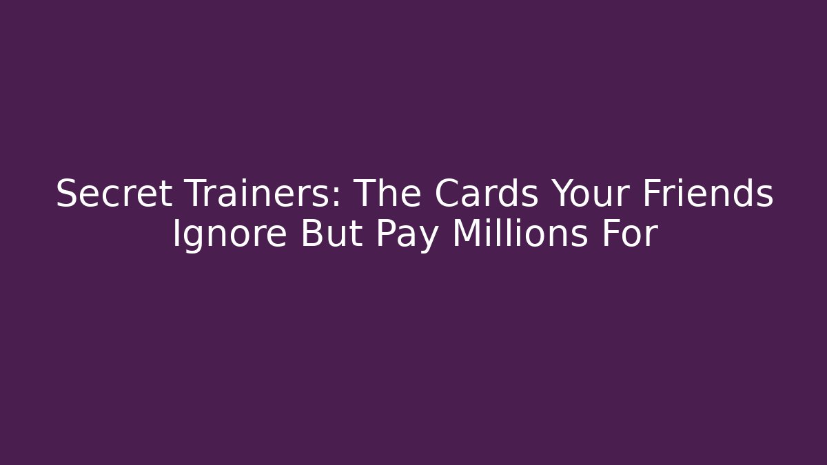 Secret Trainers: The Cards Your Friends Ignore But Pay Millions For