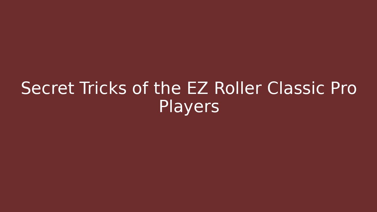 Secret Tricks of the EZ Roller Classic Pro Players