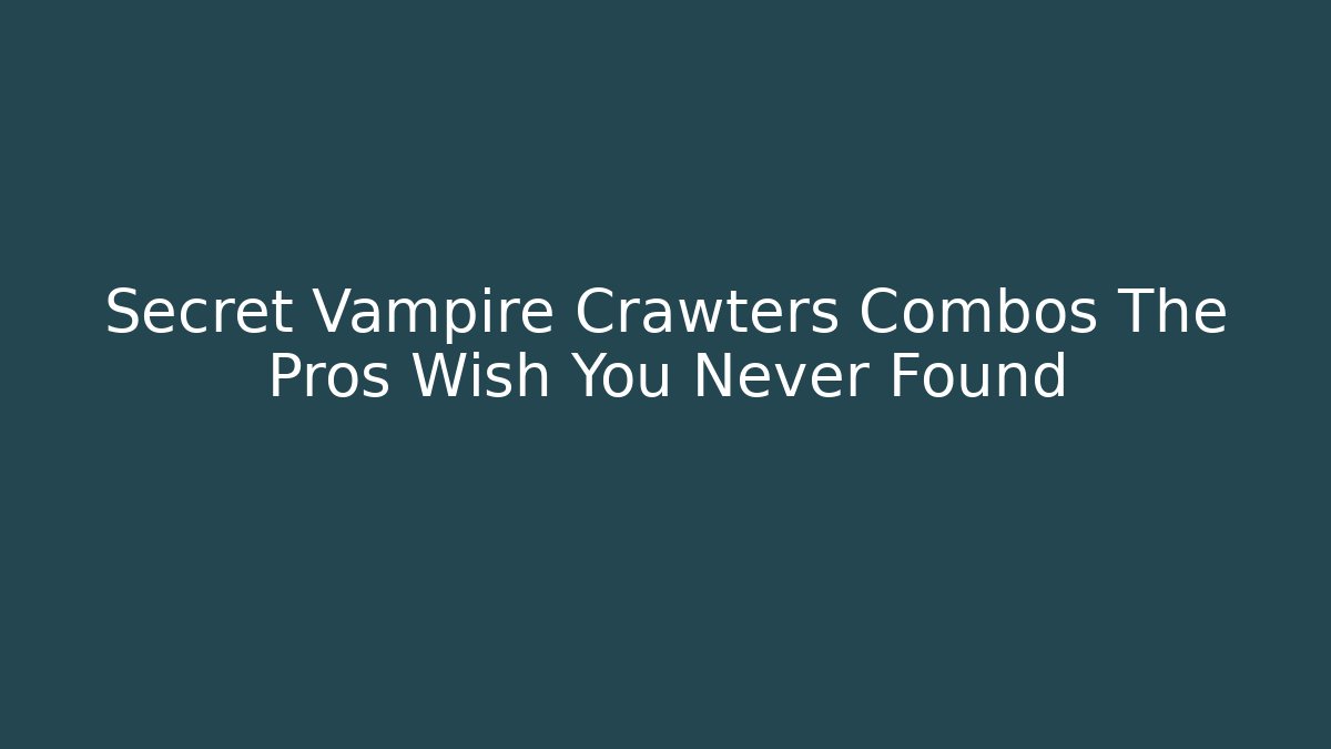 Secret Vampire Crawters Combos The Pros Wish You Never Found - The Family Holidays