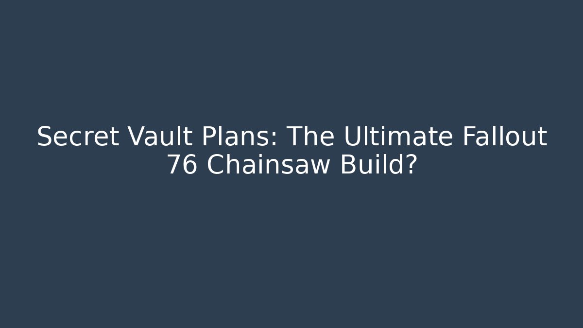 Secret Vault Plans: The Ultimate Fallout 76 Chainsaw Build? - The Family Holidays