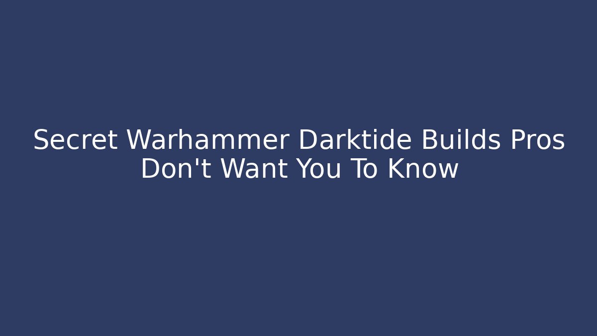 Secret Warhammer Darktide Builds Pros Don’t Want You To Know