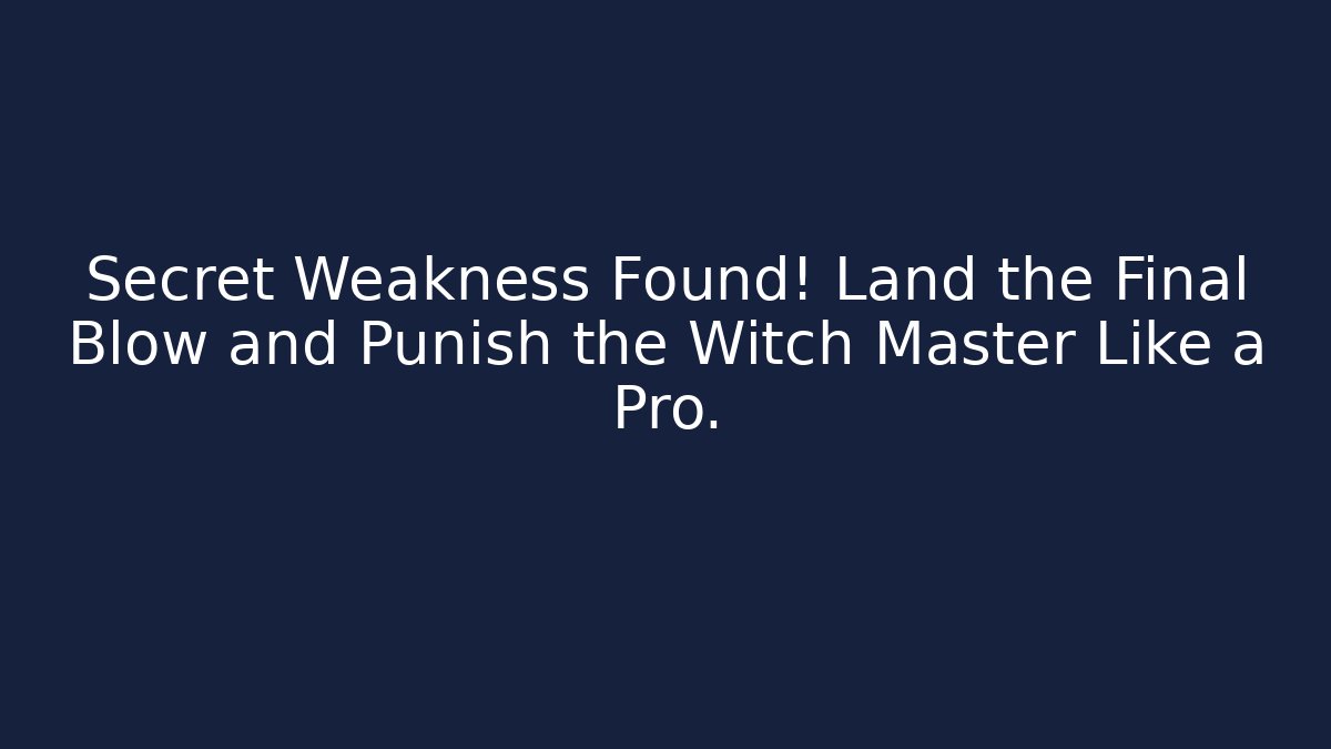 Secret Weakness Found! Land the Final Blow and Punish the Witch Master Like a Pro.