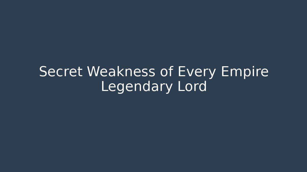 Secret Weakness of Every Empire Legendary Lord