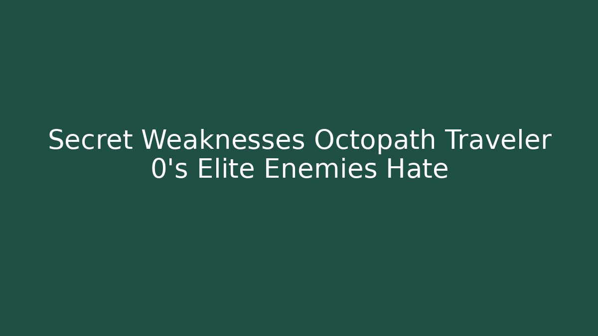 Secret Weaknesses Octopath Traveler 0's Elite Enemies Hate