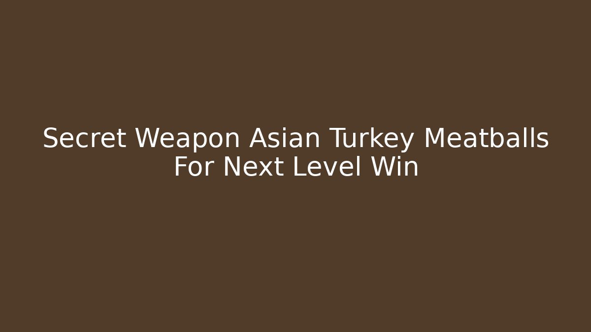 Secret Weapon Asian Turkey Meatballs For Next Level Win