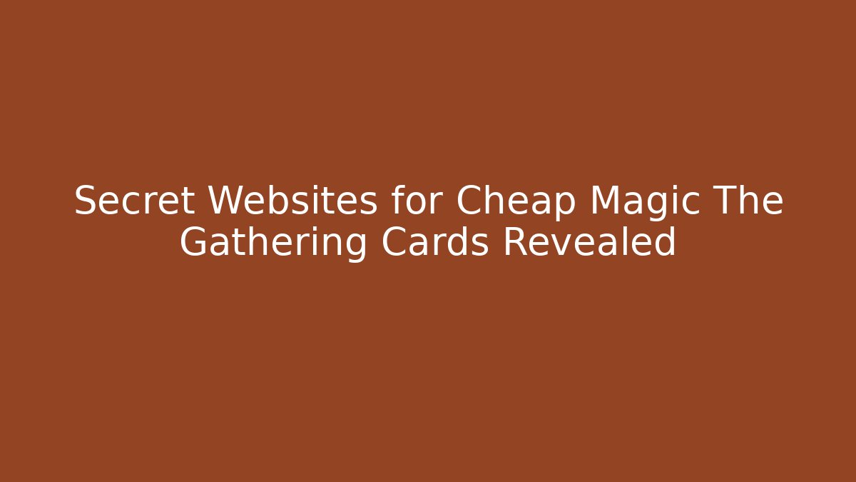 Secret Websites for Cheap Magic The Gathering Cards Revealed