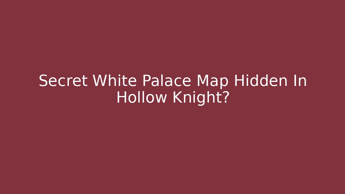 Secret White Palace Map Hidden In Hollow Knight? - The Family Holidays