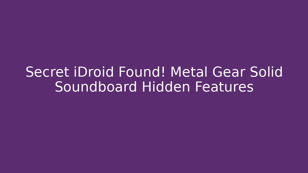 Secret iDroid Found! Metal Gear Solid Soundboard Hidden Features