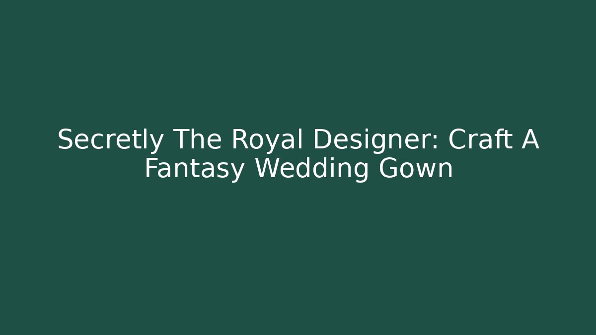 Secretly The Royal Designer: Craft A Fantasy Wedding Gown